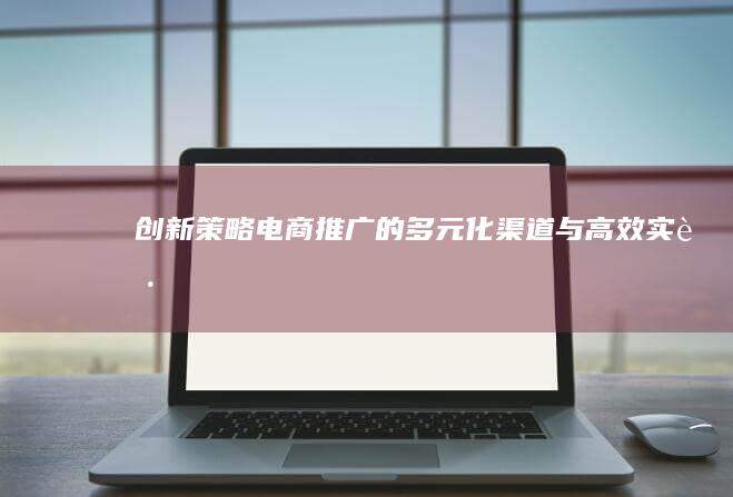 创新策略：电商推广的多元化渠道与高效实践