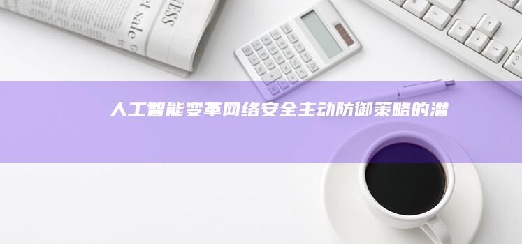 人工智能变革网络安全：主动防御策略的潜力