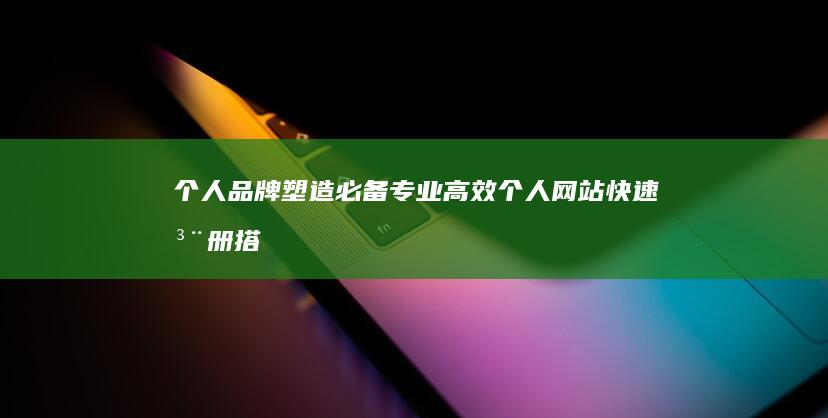 个人品牌塑造必备：专业高效个人网站快速注册搭建平台